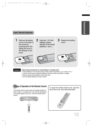Page 11To open the remote control cover, push the
top of the cover, then slide downward.
10
Insert Remote Batteries
The remote control can be used up to approximately 23
feet/7 meters in a straight line. It can also be operated at
a horizontal angle of up to 30° from the remote control
sensor.
Range of Operation of the Remote Control 
Remove the battery
cover on the back of
the remote by
pressing down and
sliding the cover in
the direction of the
arrow.1Insert two 1.5V AAA
batteries, paying
attention to the...