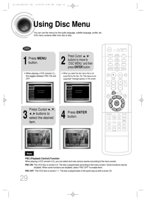 Page 30Using Disc Menu
You can use the menus for the audio language, subtitle language, profile, etc.
DVD menu contents differ from disc to disc.
DVD
29
2
•When playing a VCD (version 2.),
this toggles between PBC ON and
OFF.•When you select the disc menu that is not
supported by the disc, the This menu is not
supported message appears on the screen.
1
Press MENU
button.Press Cursor      ,
buttons to move to
‘DISC MENU’ and then
press ENTERbutton.
4
Press ENTER
button.
3
Press Cursor    ,   ,   
,    buttons...