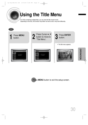 Page 31Using the Title Menu
For DVDs containing multiple titles, you can view the title of each movie.
Depending on the disc, this function may either not work at all or may work differently.
2
Press Cursor    ,
button to move to
‘Title Menu’.
DVD
1
Press MENU
button.
3
Press ENTER
button.
•The title menu appears.
30
Press MENUbutton to exit the setup screen.
OPERATION
 1p~30p(DB1350)-GB  2/16/04 5:48 PM  Page 33
 