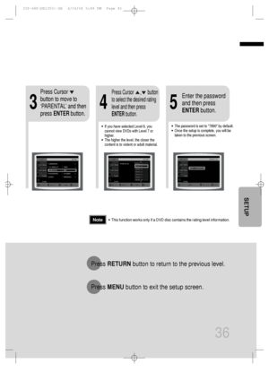 Page 3736
•This function works only if a DVD disc contains the rating level information.
Press RETURNbutton to return to the previous level.
Press MENUbutton to exit the setup screen.
4
•The password is set to 7890 by default.
•Once the setup is complete, you will be
taken to the previous screen.•If you have selected Level 6, you
cannot view DVDs with Level 7 or
higher.
•The higher the level, the closer the
content is to violent or adult material.
35
Press Cursor
button to move to
‘PARENTAL’ and then
press...