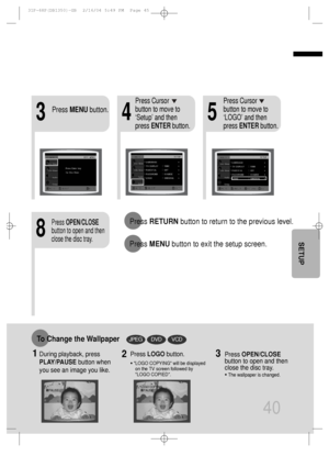 Page 4140
435
8
Press RETURNbutton to return to the previous level.
Press MENUbutton to exit the setup screen.
Press MENUbutton.
Press Cursor
button to move to
‘Setup’ and then
press ENTERbutton.Press Cursor
button to move to
‘LOGO’ and then
press ENTERbutton.
Press OPEN/CLOSE
button to open and then
close the disc tray.
DVDVCDJPEGTo Change the Wallpaper
1During playback, press
PLAY/PAUSEbutton when
you see an image you like.Press LOGObutton.
•LOGO COPYING will be displayed
on the TV screen followed by
LOGO...