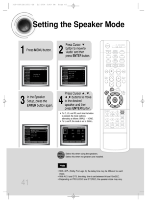 Page 4221
43
Setting the Speaker Mode
Press MENUbutton.
Press Cursor
button to move to
‘Audio’ and then
press ENTERbutton.
In the Speaker
Setup, press the
ENTERbutton again.Press Cursor     ,     , 
,    buttons to move
to the desired
speaker and then
press ENTERbutton.
•For C, LS, and RS, each time the button
is pressed, the mode switches
alternately as follows: SMALL ➝ NONE.
•For L and R, the mode is set to SMALL.
•With           (Dolby Pro Logic II), the delay time may be different for each
mode.
•With AC-3...