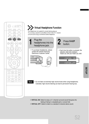 Page 5352
Virtual Headphone Function
Use headphones (not supplied) for private listening pleasure.
You can enjoy a dynamic sound effects similar to that of 5.1 channel
surround sound using a conventional stereo headphone.
ASC LSM V-H/P
•To purchase headphones, please
contact the nearest Samsung
Electronics Customer Center.
12
•Each time the button is pressed, the
selection alternates between
VIRTUAL ONand VIRTUAL OFF.
Plug the
headphones into the
headphone jack.Press V-H/P
button.
•VIRTUAL ON:Select to enjoy a...