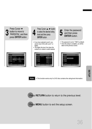 Page 3736
•This function works only if a DVD disc contains the rating level information.
Press RETURNbutton to return to the previous level.
Press MENUbutton to exit the setup screen.
4
•The password is set to 7890 by default.
•Once the setup is complete, you will be
taken to the previous screen.•If you have selected Level 6, you
cannot view DVDs with Level 7 or
higher.
•The higher the level, the closer the
content is to violent or adult material.
35
Press Cursor
button to move to
‘PARENTAL’ and then
press...