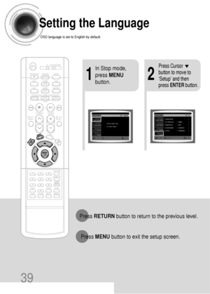 Page 4039
Setting the Language
OSD language is set to English by default.
21
In Stop mode,
press MENU
button.Press Cursor
button to move to
‘Setup’ and then
press ENTERbutton.
Press RETURNbutton to return to the previous level.
Press MENUbutton to exit the setup screen.
 39P~74P(DB390)-SEA  2004.9.15  2:18 PM  Page 40
 