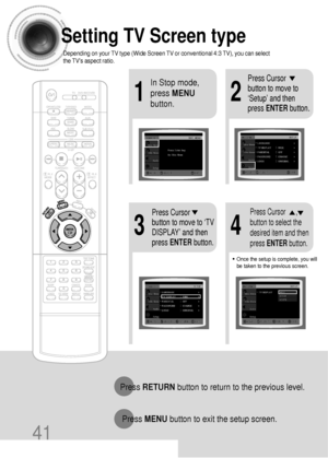 Page 4241
Setting TV Screen type
Depending on your TV type (Wide Screen TV or conventional 4:3 TV), you can select
the TVs aspect ratio.
21
43
In Stop mode,
press MENU
button.Press Cursor
button to move to
‘Setup’ and then
press ENTERbutton.
•Once the setup is complete, you will
be taken to the previous screen.
Press Cursor
button to move to ‘TV
DISPLAY’ and then
press ENTERbutton.Press Cursor      ,
button to select the
desired item and then
press ENTERbutton.
Press RETURNbutton to return to the previous...