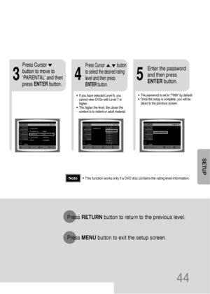 Page 4544
•This function works only if a DVD disc contains the rating level information.
Press RETURNbutton to return to the previous level.
Press MENUbutton to exit the setup screen.
4
•The password is set to 7890 by default.
•Once the setup is complete, you will be
taken to the previous screen.•If you have selected Level 6, you
cannot view DVDs with Level 7 or
higher.
•The higher the level, the closer the
content is to violent or adult material.
35
Press Cursor
button to move to
‘PARENTAL’ and then
press...