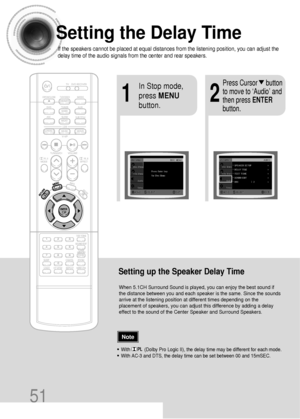 Page 52Setting the Delay Time
If the speakers cannot be placed at equal distances from the listening position, you can adjust the
delay time of the audio signals from the center and rear speakers.
51
Setting up the Speaker Delay Time
When 5.1CH Surround Sound is played, you can enjoy the best sound if
the distance between you and each speaker is the same. Since the sounds
arrive at the listening position at different times depending on the
placement of speakers, you can adjust this difference by adding a delay...