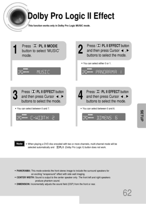 Page 6362
Dolby Pro Logic II Effect
This function works only in Dolby Pro Logic MUSIC mode.
12
•You can select between 0 and 7.•You can select between 0 and 6.
34
•PANORAMA: This mode extends the front stereo image to include the surround speakers for
an exciting wraparound effect with side wall imaging.
•CENTER WIDTH: Sound is output to the center speaker only. The front left and right speakers
produce phantom sound. 
•DIMENSION: Incrementally adjusts the sound field (DSP) from the front or rear.
•When playing...