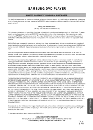 Page 75SAMSUNG DVD PLAYER
LIMITED WARRANTY TO ORIGINAL PURCHASER
This SAMSUNG brand product, as supplied and distributed by Samsung Electronics America, Inc. (SAMSUNG) and delivered new, in the original
carton to the original consumer purchaser, is warranted by SAMSUNG against manufacturing defects in materials and workmanship for a limited
warranty period of:
One (1) Year Parts and Labor*
(*90 Days Parts and Labor for Commercial Use)
This limited warranty begins on the original date of purchase, and is valid...