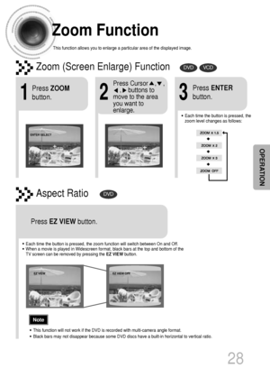 Page 2928
Zoom Function
This function allows you to enlarge a particular area of the displayed image.
Zoom (Screen Enlarge) FunctionDVDVCD
Aspect RatioDVD
2
Press Cursor    ,    ,    
,    buttons to
move to the area
you want to
enlarge.
1
Press ZOOM
button.
•Each time the button is pressed, the
zoom level changes as follows:
3
Press ENTER
button.
Press EZ VIEWbutton.
•Each time the button is pressed, the zoom function will switch between On and Off.
•When a movie is played in Widescreen format, black bars at...