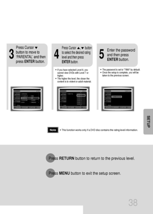 Page 3938
•This function works only if a DVD disc contains the rating level information.
Press RETURNbutton to return to the previous level.
Press MENUbutton to exit the setup screen.
4
•The password is set to 7890 by default.
•Once the setup is complete, you will be
taken to the previous screen.•If you have selected Level 6, you
cannot view DVDs with Level 7 or
higher.
•The higher the level, the closer the
content is to violent or adult material.
35
Press Cursor
button to move to
‘PARENTAL’ and then
press...