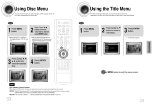 Page 18Using the Title MenuFor DVDs containing multiple titles, you can view the title of each movie.
Depending on the disc, this function may either not work at all or may work differently.
2
Press Cursor    ,
button to move to
‘Title Menu’.
DVD1
Press MENU
button.
3
Press ENTER
button.•The title menu appears.
34
Press MENUbutton to exit the setup screen.
Using Disc MenuYou can use the menus for the audio language, subtitle language, profile, etc.
DVD menu contents differ from disc to disc.
DVD
33
2
•When...