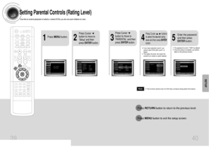 Page 2139 40
Setting Parental Controls (Rating Level)Use this to restrict playback of adult or violent DVDs you do not want children to view.
•This function works only if a DVD disc contains rating level information.
Press RETURNbutton to return to the previous level.
Press MENUbutton to exit the setup screen.
2
1
Press MENUbutton.
Press Cursor
button to move to
‘Setup’ and then
press ENTERbutton.
4
•The password is set to 7890 by default.•Once the setup is complete, you will be
taken to the previous screen....