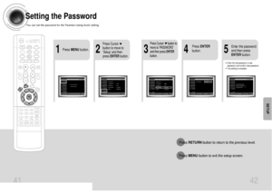 Page 222
1
Press MENUbutton.
Press Cursor
button to move to
‘Setup’ and then
press ENTERbutton.
4
•Enter the old password, a new
password, and confirm new password.•The setting is complete.
3
5
Press RETURNbutton to return to the previous level.
Press MENUbutton to exit the setup screen.
41 42
Press Cursor      button to
move to ‘PASSWORD’
and then press ENTER
button.
Press ENTER
button.Enter the password
and then press
ENTERbutton.
SETUP
Setting the PasswordYou can set the password for the Parental (rating...