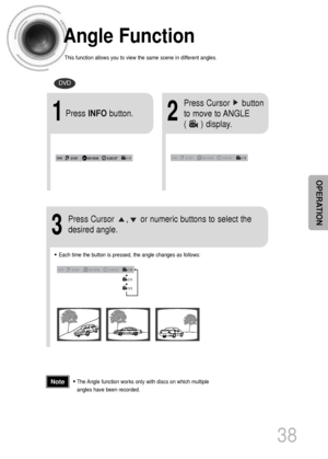 Page 3938
OPERATION
Angle Function
This function allows you to view the same scene in different angles.
DVD
2
Press Cursor     button
to move to ANGLE 
(      ) display.
1Press INFObutton.
1/3
•Each time the button is pressed, the angle changes as follows:
3
Press Cursor     ,     or numeric buttons to select the
desired angle.
2/3
3/3
1/3
1/3
•The Angle function works only with discs on which multiple
angles have been recorded.Note
 1p~44p(DS1000)-GB  9/16/04 9:15 AM  Page 41
 