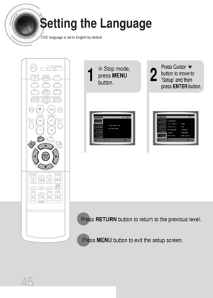 Page 4645
Setting the Language
OSD language is set to English by default.
21
In Stop mode,
press MENU
button.Press Cursor
button to move to
‘Setup’ and then
press ENTERbutton.
Press RETURNbutton to return to the previous level.
Press MENUbutton to exit the setup screen.
 45P~84P(DS1000)-GB  9/16/04 9:16 AM  Page 46
 