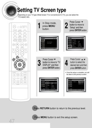 Page 4847
Setting TV Screen type
21
43
In Stop mode,
press MENU
button.Press Cursor
button to move to
‘Setup’ and then
press ENTERbutton.
•Once the setup is complete, you will
be taken to the previous screen.
Press Cursor
button to move to ‘TV
DISPLAY’ and then
press ENTERbutton.Press Cursor      ,
button to select the
desired item and then
press ENTERbutton.
Press RETURNbutton to return to the previous level.
Press MENUbutton to exit the setup screen.
Depending on your TV type (Wide Screen TV or conventional...