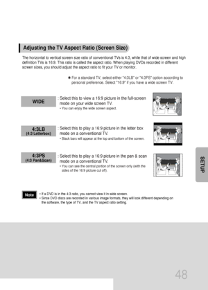 Page 4948
SETUP
The horizontal to vertical screen size ratio of conventional TVs is 4:3, while that of wide screen and high
definition TVs is 16:9. This ratio is called the aspect ratio. When playing DVDs recorded in different
screen sizes, you should adjust the aspect ratio to fit your TV or monitor.
✱ For a standard TV, select either 4:3LB or 4:3PS option according to
personal preference. Select 16:9 if you have a wide screen TV.
: Select this to view a 16:9 picture in the full-screen
mode on your wide screen...