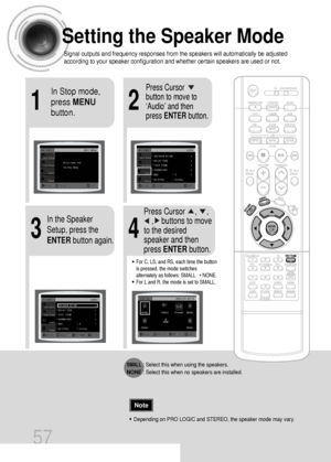 Page 5821
43
Setting the Speaker Mode
Signal outputs and frequency responses from the speakers will automatically be adjusted
according to your speaker configuration and whether certain speakers are used or not.
In Stop mode,
press MENU
button.Press Cursor
button to move to
‘Audio’ and then
press ENTERbutton.
In the Speaker
Setup, press the
ENTERbutton again.Press Cursor     ,     , 
,    buttons to move
to the desired
speaker and then
press ENTERbutton.
•For C, LS, and RS, each time the button
is pressed, the...