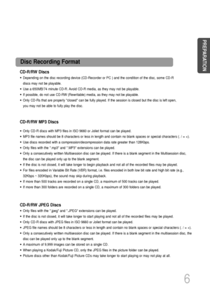 Page 7CD-R/RW Discs
• Depending on the disc recording device (CD-Recorder or PC ) and the condition of the disc, some CD-R
discs may not be playable.
• Use a 650MB/74 minute CD-R. Avoid CD-R media, as they may not be playable.
• If possible, do not use CD-RW (Rewritable) media, as they may not be playable.
• Only CD-Rs that are properly closed can be fully played. If the session is closed but the disc is left open,
you may not be able to fully play the disc.
CD-R/RW JPEG Discs
• Only files with the .jpeg and...