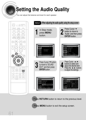 Page 6261
Setting the Audio Quality
You can adjust the balance and level for each speaker.
21
43
In Stop mode,
press MENU
button.Press Cursor     
button to move to
‘Audio’ and then press
ENTERbutton.
Press Cursor      button
to move to ‘SOUND
EDIT’ and then press
ENTERbutton.
Method 1When adjusting the audio quality using the setup screen
Press RETURNbutton to return to the previous level.
Press MENUbutton to exit the setup screen.
Press Cursor       ,
buttons to select and
adjust the desired item.
Press the...