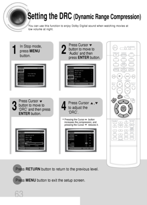 Page 6463
Setting the DRC (Dynamic Range Compression)
You can use this function to enjoy Dolby Digital sound when watching movies at
low volume at night.
12
In Stop mode,
press MENU
button.Press Cursor
button to move to
‘Audio’ and then
press ENTERbutton.
• Pressing the Cursor      button
increases the compression, and
pressing the Cursor      reduces it.
34
Press Cursor
button to move to
‘DRC’ and then press
ENTERbutton.Press Cursor     ,
to adjust the
‘DRC’.
Press RETURNbutton to return to the previous...