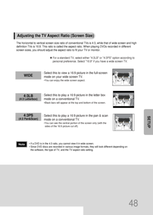 Page 4948
SETUP
The horizontal to vertical screen size ratio of conventional TVs is 4:3, while that of wide screen and high
definition TVs is 16:9. This ratio is called the aspect ratio. When playing DVDs recorded in different
screen sizes, you should adjust the aspect ratio to fit your TV or monitor.
✱ For a standard TV, select either 4:3LB or 4:3PS option according to
personal preference. Select 16:9 if you have a wide screen TV.
: Select this to view a 16:9 picture in the full-screen
mode on your wide screen...