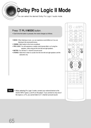 Page 6665
Dolby Pro Logic II Mode
You can select the desired Dolby Pro Logic II audio mode.
Press       PL II MODEbutton.
• MUSIC: When listening to music, you can experience sound effects as if you are
listening to the actual performance.
• CINEMA: Adds realism to the movie soundtrack.
• PRO LOGIC: You will experience a realistic multi-channel effect, as if using five
speakers, while using just the front left and right speakers.
• MATRIX: You will hear 5.1 channel surround sound.
• STEREO: Select this to...