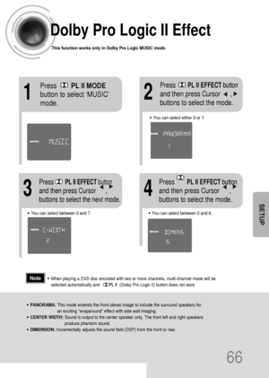 Page 6766
Dolby Pro Logic II Effect
This function works only in Dolby Pro Logic MUSIC mode.
12
•You can select between 0 and 7.•You can select between 0 and 6.
34
•PANORAMA: This mode extends the front stereo image to include the surround speakers for
an exciting wraparound effect with side wall imaging.
•CENTER WIDTH: Sound is output to the center speaker only. The front left and right speakers
produce phantom sound. 
•DIMENSION: Incrementally adjusts the sound field (DSP) from the front or rear.
•When playing...