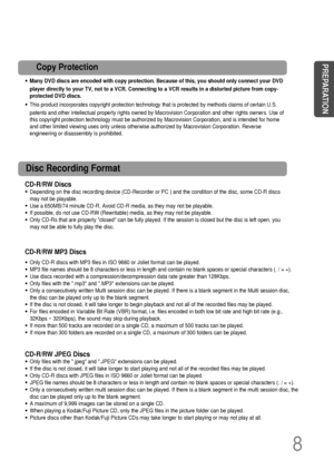 Page 9CD-R/RW Discs
• Depending on the disc recording device (CD-Recorder or PC ) and the condition of the disc, some CD-R discs
may not be playable.
• Use a 650MB/74 minute CD-R. Avoid CD-R media, as they may not be playable.
• If possible, do not use CD-RW (Rewritable) media, as they may not be playable.
• Only CD-Rs that are properly closed can be fully played. If the session is closed but the disc is left open, you
may not be able to fully play the disc.
CD-R/RW JPEG Discs
• Only files with the .jpeg and...