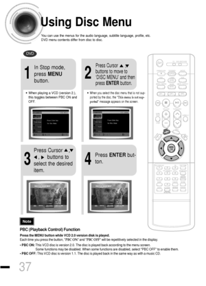 Page 38Using Disc Menu
You can use the menus for the audio language, subtitle language, profile, etc.
DVD menu contents differ from disc to disc.
DVD
37
2
•When playing a VCD (version 2.),
this toggles between PBC ON and
OFF.•When you select the disc menu that is not sup-
ported by the disc, the This menu is not sup-
ported message appears on the screen.
1
In Stop mode,
press MENU
button.Press Cursor      ,
buttons to move to
‘DISC MENU’and then
press ENTERbutton.
4
Press ENTERbut-
ton.
3
Press Cursor    ,   
,...