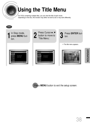 Page 39Using the Title Menu
For DVDs containing multiple titles, you can view the title of each movie.
Depending on the disc, this function may either not work at all or may work differently.
2
Press Cursor    ,
button to move to
‘Title Menu’.
DVD
1
In Stop mode,
press MENUbut-
ton.
3
Press ENTERbut-
ton.
•The title menu appears.
38
Press MENUbutton to exit the setup screen.
OPERATION
 1p~40p(DS460)-GB  2004.9.16  11:05 AM  Page 41
 