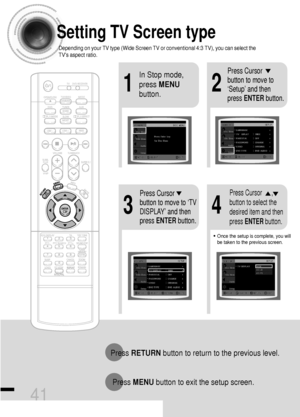 Page 4241
Setting TV Screen type
21
43
In Stop mode,
press MENU
button.Press Cursor
button to move to
‘Setup’ and then
press ENTERbutton.
•Once the setup is complete, you will
be taken to the previous screen.
Press Cursor
button to move to ‘TV
DISPLAY’ and then
press ENTERbutton.Press Cursor      ,
button to select the
desired item and then
press ENTERbutton.
Press RETURNbutton to return to the previous level.
Press MENUbutton to exit the setup screen.
Depending on your TV type (Wide Screen TV or conventional...