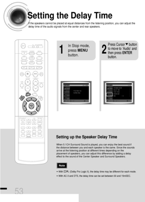 Page 54Setting the Delay Time
If the speakers cannot be placed at equal distances from the listening position, you can adjust the
delay time of the audio signals from the center and rear speakers.
53
Setting up the Speaker Delay Time
When 5.1CH Surround Sound is played, you can enjoy the best sound if
the distance between you and each speaker is the same. Since the sounds
arrive at the listening position at different times depending on the
placement of speakers, you can adjust this difference by adding a delay...