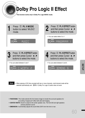 Page 6160
Dolby Pro Logic II Effect
This function works only in Dolby Pro Logic MUSIC mode.
12
•You can select between 0 and 7.•You can select between 0 and 6.
34
•PANORAMA: This mode extends the front stereo image to include the surround speakers for
an exciting wraparound effect with side wall imaging.
•CENTER WIDTH: Sound is output to the center speaker only. The front left and right speakers
produce phantom sound. 
•DIMENSION: Incrementally adjusts the sound field (DSP) from the front or rear.
•When playing...