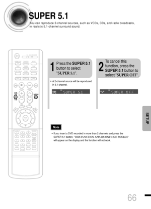 Page 6766
SUPER 5.1
12
Press the SUPER 5.1
button to select
SUPER 5.1.To cancel this
function, press the
SUPER 5.1button to
select SUPER OFF.
SETUP
•If you insert a DVD recorded in more than 2 channels and press the
SUPER 5.1 button, THIS FUNCTION APPLIES ONLY 2CH SOURCE
will appear on the display and the function will not work.
Note
•A 2-channel source will be reproduced
in 5.1 channel.
You can reproduce 2-channel sources, such as VCDs, CDs, and radio broadcasts,
in realistic 5.1-channel surround sound....