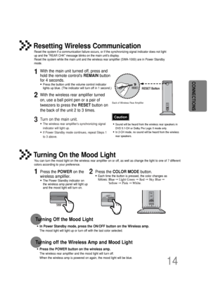 Page 15•Sound will be heard from the wireless rear speakers in
DVD 5.1-CH or Dolby Pro Logic II mode only.
•In 2-CH mode, no sound will be heard from the wireless
rear speakers.
Reset the system if a communication failure occurs, or if the synchroniz\
ing signal indicator does not light
up and the REAR CHK message blinks on the main units display.  
Reset the system while the main unit and the wireless rear amplifier (S\
WA-1000) are in Power Standby
mode.
Resetting Wireless Communication
With the main unit...