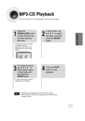 Page 2726
CONNECTIONS
•Depending on the recording mode, some MP3-CDs may not play.
•Table of contents of a MP3-CD varies depending on the MP3 track format
recorded on the disc.Note
MP3-CD Playback
Data CDs (CD-ROM, CD-R, CD-RW) encoded in MP3 format can be played.
2
In Stop mode, use      to select
the album, and then
press the  ENTER
button.
•The MP3 menu screen will appear
and playback will start.
•Depending on the MP3 disc, the
appearance of the menu may be
different.
1
Press the
OPEN/CLOSE button
to open...