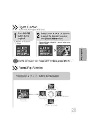 Page 29Rotate/Flip Function
button: Flip Verticallybutton: Flip Horizontally
button: Rotate 90°
Counterclockwisebutton: Rotate 90° Clockwise
Digest Function
2
Press Cursor     ,    ,    ,    buttons 
to select the desired image and
then press  ENTERbutton.
1
Press DIGEST
button during
playback.
•JPEG files will be shown in  
9 windows. Y
ou can view 9 JPEG images on the TV screen.•The selected image is played for 5 seconds before moving
to the next image.
28
To  view the previous or next image with 9 windows,...