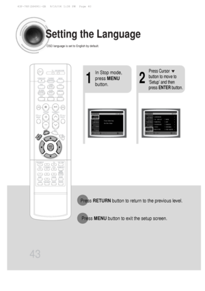 Page 4443
Setting the Language
OSD language is set to English by default.
21
In Stop mode,
press MENU
button.Press Cursor
button to move to
‘Setup’ and then
press  ENTER button.
Press RETURN button to return to the previous level.
Press  MENU button to exit the setup screen.
 43P~78P(DS490)-GB  9/16/04 1:38 PM  Page 40
 