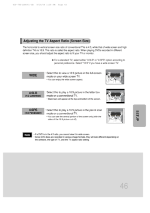 Page 4746
SETUP
The horizontal to vertical screen size ratio of conventional TVs is 4:3,\
 while that of wide screen and high
definition TVs is 16:9. This ratio is called the aspect ratio. When play\
ing DVDs recorded in different
screen size, you should adjust the aspect ratio to fit your TV or monito\
r.✱ For a standard TV, select either 4:3LB or 4:3PS option according to
personal preference. Select 16:9 if you have a wide screen TV.
: Select this to view a 16:9 picture in the full-screen
mode on your wide...