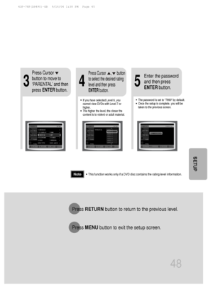 Page 4948
•This function works only if a DVD disc contains the rating level informa\
tion.
Press RETURN button to return to the previous level.
Press  MENU button to exit the setup screen.
4
•The password is set to 7890 by default.
•Once the setup is complete, you will be
taken to the previous screen.•If you have selected Level 6, you
cannot view DVDs with Level 7 or
higher.
•The higher the level, the closer the
content is to violent or adult material.
35
Press Cursor
button to move to
‘PARENTAL’ and then
press...