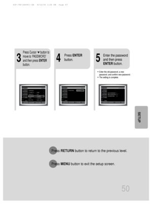 Page 514
•Enter the old password, a new
password, and confirm new password.
•The setting is complete.
35
Press RETURN button to return to the previous level.
Press  MENU button to exit the setup screen.
50
Press Cursor      button to
move to ‘PASSWORD’
and then press  ENTER
button.
Press  ENTER
button. Enter the password
and then press
ENTER
button.
SETUP
 43P~78P(DS490)-GB  9/16/04 1:38 PM  Page 47
 