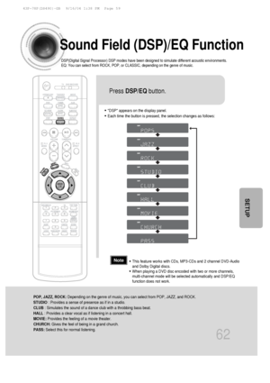 Page 6362
Sound Field (DSP)/EQ Function
DSP(Digital Signal Processor) DSP modes have been designed to simulate\
 different acoustic environments. 
EQ: You can select from ROCK, POP, or CLASSIC, depending on the genre of\
 music.
•DSP appears on the display panel.
•Each time the button is pressed, the selection changes as follows:
POP, JAZZ, ROCK: Depending on the genre of music, you can select from POP, JAZZ, and ROCK\
.
STUDIO : Provides a sense of presence as if in a studio.
CLUB : Simulates the sound of a...