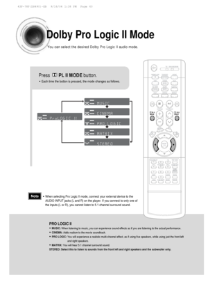 Page 64Dolby Pro Logic II Mode
You can select the desired Dolby Pro Logic II audio mode.
Press       PL II MODE button.
PRO LOGIC II
•MUSIC: When listening to music, you can experience sound effects as if you are \
listening to the actual performance.
•CINEMA:  Adds realism to the movie soundtrack.
•PRO LOGIC:  You will experience a realistic multi-channel effect, as if using five s\
peakers, while using just the front left
and right speakers.
•MATRIX: You will hear 5.1 channel surround sound.
STEREO: Select...