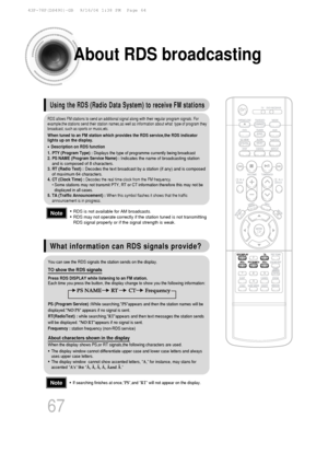 Page 68About RDS broadcasting
• RDS is not available for AM broadcasts.
• RDS may not operate correctly if the station tuned is not transmitting
RDS signal properly or if the signal strength is weak.
• If searching finishes at once,“PS”,and “ RT” will not appear on the display.
Using the RDS (Radio Data System) to receive FM stations
What information can RDS signals provide?
RDS allows FM stations to send an additional signal along with their reg\
ular program signals. For
example,the stations send their...