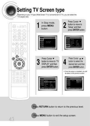 Page 4443
Setting TV Screen type
21
43
In Stop mode,
press MENU
button.Press Cursor
button to move to
‘Setup’ and then
press ENTERbutton.
•Once the setup is complete, you will
be taken to the previous screen.
Press Cursor
button to move to ‘TV
DISPLAY’ and then
press ENTERbutton.Press Cursor      ,
button to select the
desired item and then
press ENTERbutton.
Press RETURNbutton to return to the previous level.
Press MENUbutton to exit the setup screen.
Depending on your TV type (Wide Screen TV or conventional...