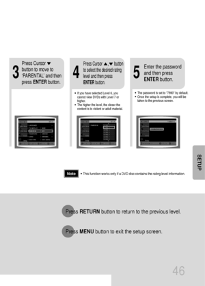 Page 4746
•This function works only if a DVD disc contains the rating level information.
Press RETURNbutton to return to the previous level.
Press MENUbutton to exit the setup screen.
4
•The password is set to 7890 by default.
•Once the setup is complete, you will be
taken to the previous screen.•If you have selected Level 6, you
cannot view DVDs with Level 7 or
higher.
•The higher the level, the closer the
content is to violent or adult material.
35
Press Cursor
button to move to
‘PARENTAL’ and then
press...