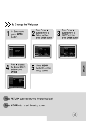 Page 5150
SETUP
213
In Stop mode,
press MENU
button.Press Cursor
button to move to
‘Setup’ and then
press ENTERbutton.Press Cursor
button to move to
‘LOGO’ and then
press ENTERbutton.
To Change the Wallpaper
54
Press MENU
button to exit the
setup screen.Press      to select
the desired ‘USER’,
and then press
ENTER.
Press RETURNbutton to return to the previous level.
Press MENUbutton to exit the setup screen.
 41P~76P(DS700)-GB  2004.9.16  1:54 PM  Page 49
 